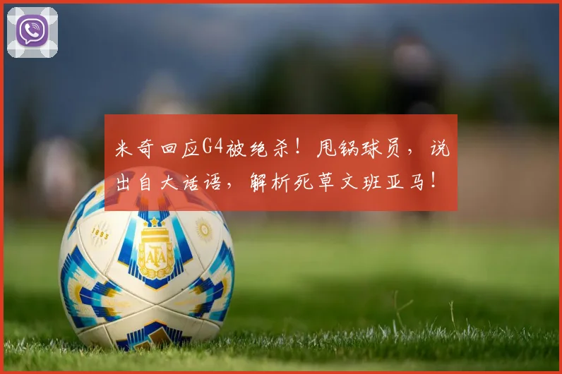 米奇回应G4被绝杀！甩锅球员，说出自大话语，解析死草文班亚马！